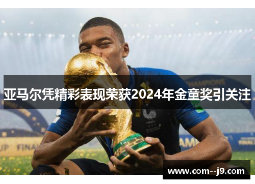 亚马尔凭精彩表现荣获2024年金童奖引关注 亚马尔凭精彩表现荣获2024年金童奖引关注