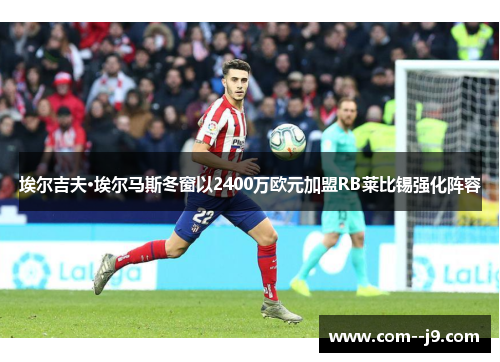 埃尔吉夫·埃尔马斯冬窗以2400万欧元加盟RB莱比锡强化阵容