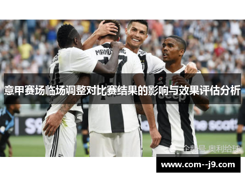 意甲赛场临场调整对比赛结果的影响与效果评估分析 意甲赛场临场调整对比赛结果的影响与效果评估分析