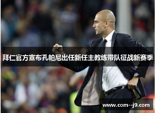 拜仁官方宣布孔帕尼出任新任主教练带队征战新赛季 拜仁官方宣布孔帕尼出任新任主教练带队征战新赛季