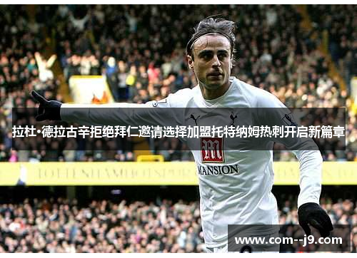 拉杜·德拉古辛拒绝拜仁邀请选择加盟托特纳姆热刺开启新篇章