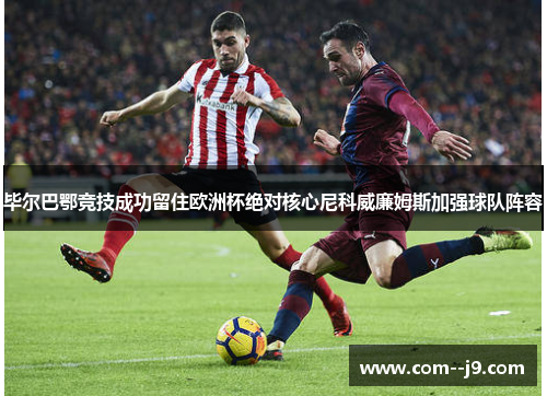 毕尔巴鄂竞技成功留住欧洲杯绝对核心尼科威廉姆斯加强球队阵容 毕尔巴鄂竞技成功留住欧洲杯绝对核心尼科威廉姆斯加强球队阵容