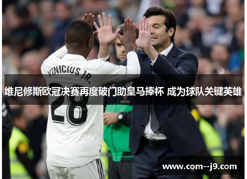 维尼修斯欧冠决赛再度破门助皇马捧杯 成为球队关键英雄