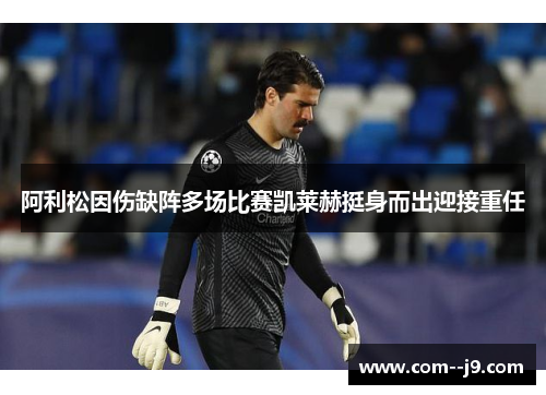 阿利松因伤缺阵多场比赛凯莱赫挺身而出迎接重任
