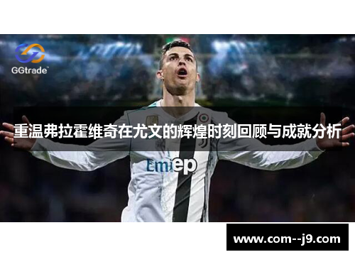 重温弗拉霍维奇在尤文的辉煌时刻回顾与成就分析