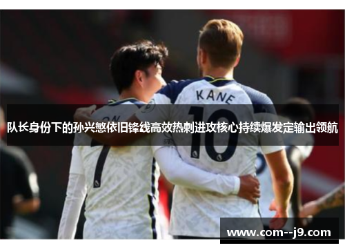 队长身份下的孙兴慜依旧锋线高效热刺进攻核心持续爆发定输出领航 队长身份下的孙兴慜依旧锋线高效热刺进攻核心持续爆发定输出领航