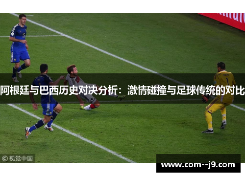 阿根廷与巴西历史对决分析:激情碰撞与足球传统的对比 阿根廷与巴西历史对决分析:激情碰撞与足球传统的对比
