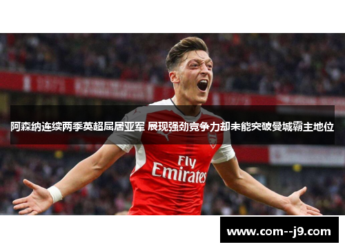 阿森纳连续两季英超屈居亚军 展现强劲竞争力却未能突破曼城霸主地位 阿森纳连续两季英超屈居亚军 展现强劲竞争力却未能突破曼城霸主地位
