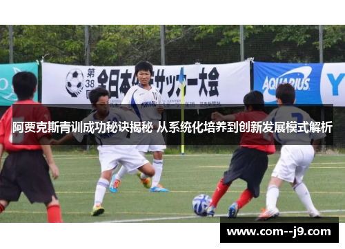 阿贾克斯青训成功秘诀揭秘 从系统化培养到创新发展模式解析 阿贾克斯青训成功秘诀揭秘 从系统化培养到创新发展模式解析