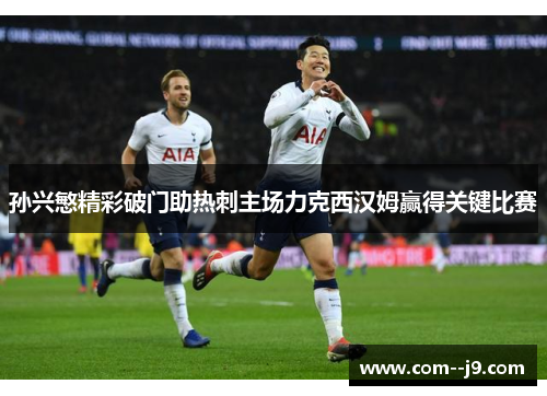 孙兴慜精彩破门助热刺主场力克西汉姆赢得关键比赛 孙兴慜精彩破门助热刺主场力克西汉姆赢得关键比赛