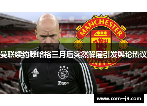 曼联续约滕哈格三月后突然解雇引发舆论热议 曼联续约滕哈格三月后突然解雇引发舆论热议