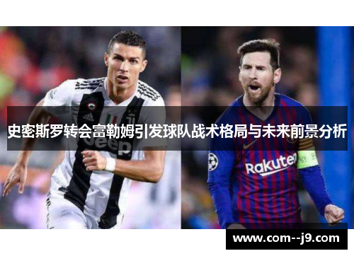 史密斯罗转会富勒姆引发球队战术格局与未来前景分析 史密斯罗转会富勒姆引发球队战术格局与未来前景分析