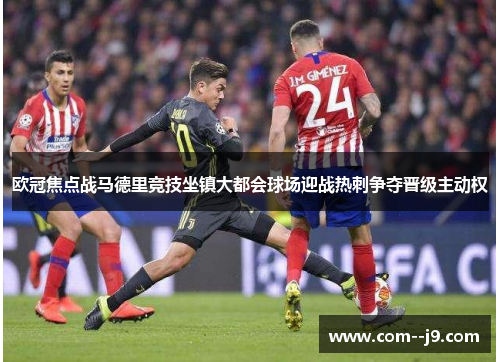 欧冠焦点战马德里竞技坐镇大都会球场迎战热刺争夺晋级主动权