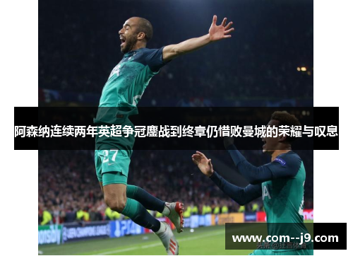 阿森纳连续两年英超争冠鏖战到终章仍惜败曼城的荣耀与叹息 阿森纳连续两年英超争冠鏖战到终章仍惜败曼城的荣耀与叹息
