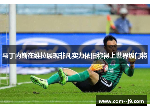 马丁内斯在维拉展现非凡实力依旧称得上世界级门将 马丁内斯在维拉展现非凡实力依旧称得上世界级门将